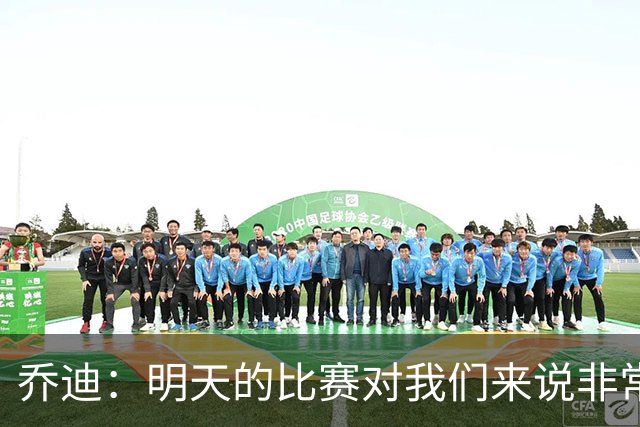 乔迪：明天的比赛对我们来说非常关键，杯赛前要维持最高强度