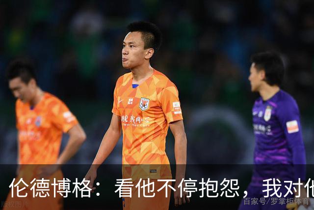 伦德博格：看他不停抱怨，我对他失去所有尊重