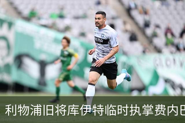 利物浦旧将库伊特临时执掌费内巴切，欧冠将战旧主