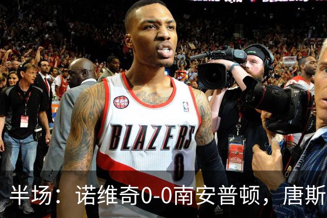 半场：诺维奇0-0南安普顿，唐斯伤退，普老师任意球造险