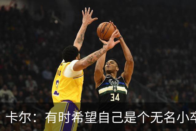 卡尔：有时希望自己是个无名小卒；从奥利塞身上学到很多