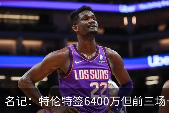名记：特伦特签6400万但前三场一分钟没上 这还不是规避工资帽？
