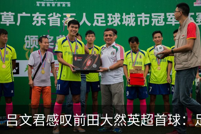 吕文君感叹前田大然英超首球：足球没捷径，需要慢慢积累经验