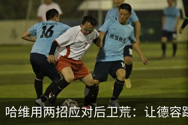 哈维用两招应对后卫荒：让德容踢中卫 调二队小将