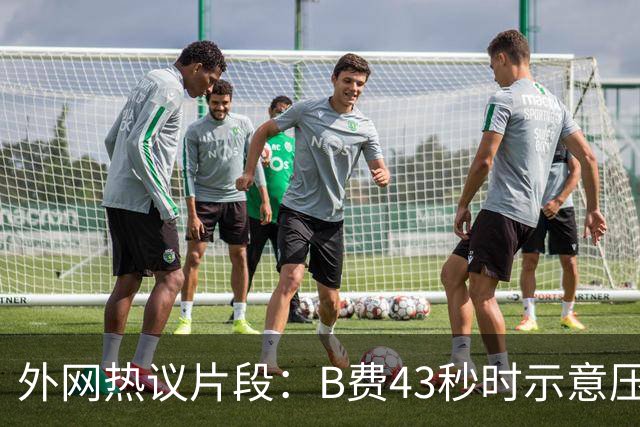 外网热议片段：B费43秒时示意压迫，但55秒时队友都退了回去