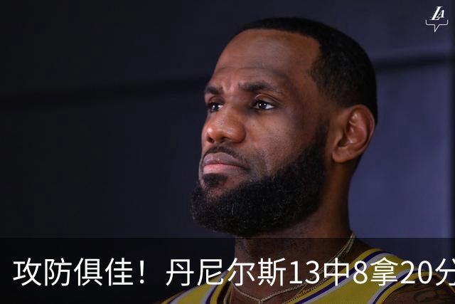 攻防俱佳！丹尼尔斯13中8拿20分4篮板3助攻5抢断 正负值+10