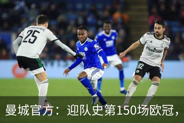 曼城官方：迎队史第150场欧冠，与皇马交手17次最多
