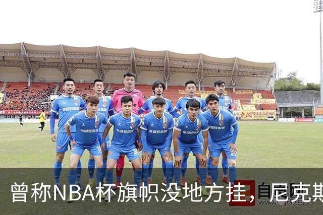 曾称NBA杯旗帜"没地方挂"，尼克斯今日赛前主场升旗