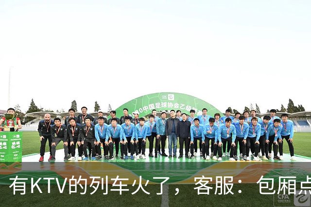 有KTV的列车火了，客服：包厢点唱68元一小时，小包可容纳3人；车内还有棋牌室，收费80元一小时
