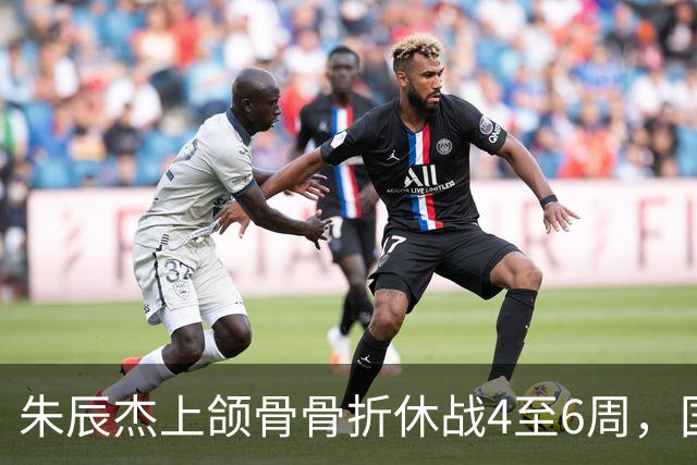 朱辰杰上颌骨骨折休战4至6周，国足11月热身防线重组承压