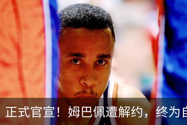 正式官宣！姆巴佩遭解约，终为自己的言行付出代价