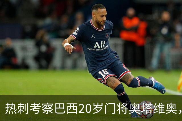 热刺考察巴西20岁门将奥塔维奥，解约金1亿欧元