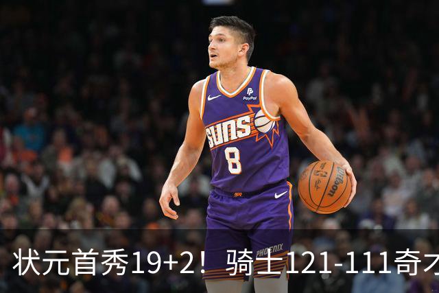 状元首秀19+2！骑士121-111奇才，哈登18中5 米切尔19+7