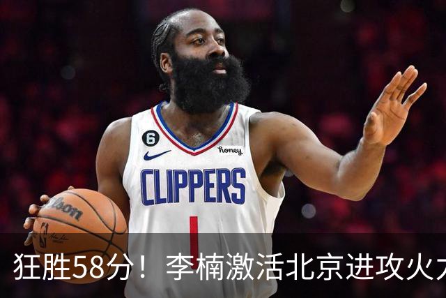 狂胜58分！李楠激活北京进攻火力 找到豪华阵容使用说明