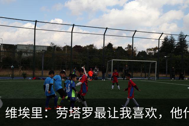 维埃里：劳塔罗最让我喜欢，他什么都有也什么都拼