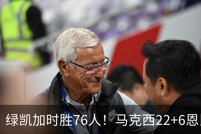 绿凯加时胜76人！马克西22+6恩比德爆发，老詹8分4失误，布朗20+8