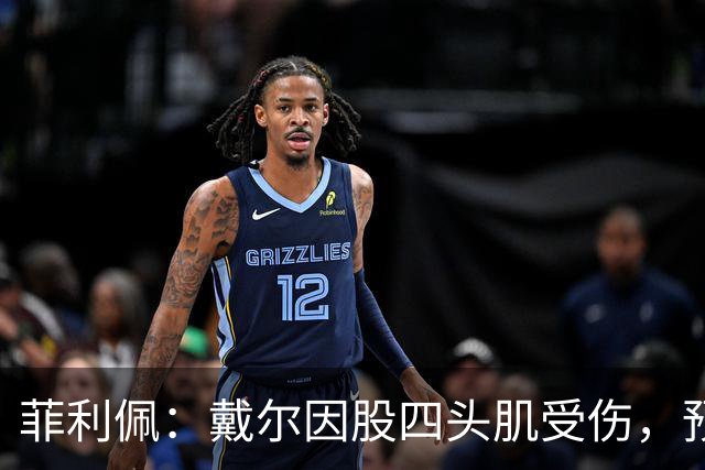 菲利佩：戴尔因股四头肌受伤，预计将缺席2至3周