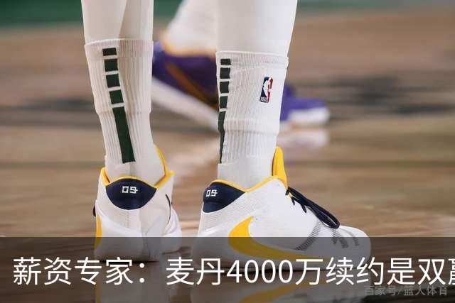 薪资专家：麦丹4000万续约是双赢 2030年甚至可冲年薪7000万+顶薪
