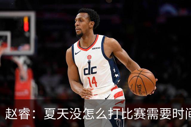 赵睿：夏天没怎么打比赛需要时间磨合 要踏踏实实做自己擅长的事