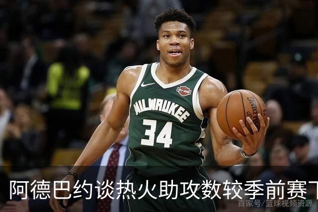 阿德巴约谈热火助攻数较季前赛下滑：球的传导不畅 就像陷入迷雾