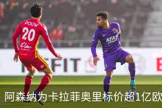 阿森纳为卡拉菲奥里标价超1亿欧，皇马仍在关注