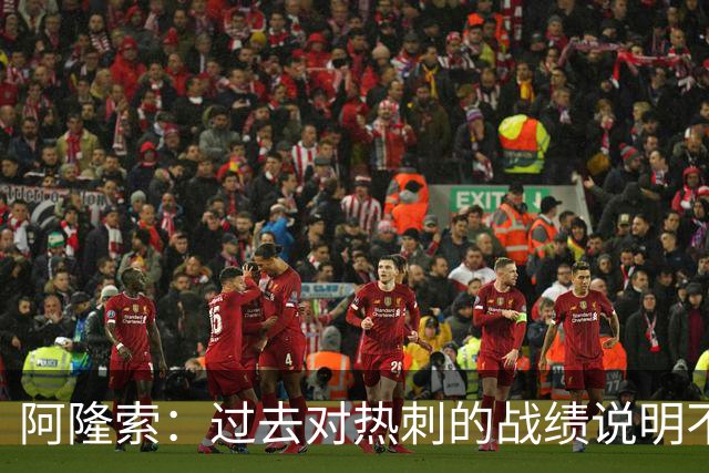 阿隆索：过去对热刺的战绩说明不了什么，我们还得证明自己