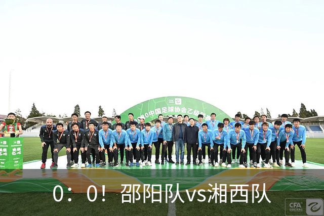 0：0！邵阳队vs湘西队