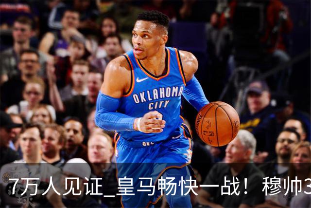 7万人见证 皇马畅快一战！穆帅3处改变：想赢巴萨 就这么踢