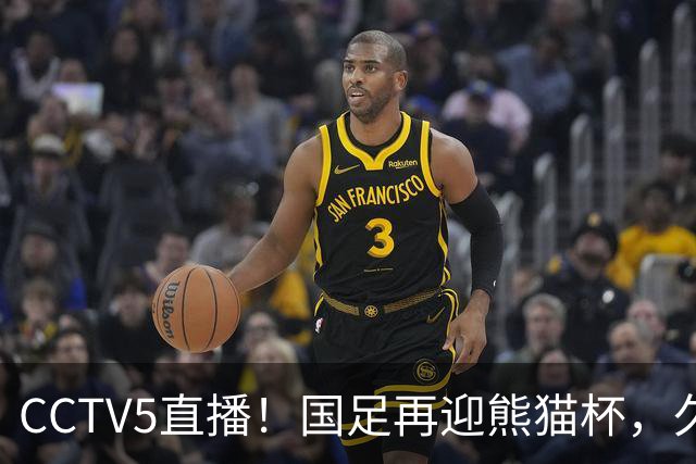 CCTV5直播！国足再迎熊猫杯，久尔杰维奇带队战劲旅，目标=时隔8年再度夺冠
