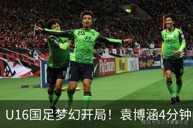 U16国足梦幻开局！袁博涵4分钟闪击，刘凯源助攻，全队疯狂庆祝